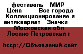 1.1) фестиваль : МИР › Цена ­ 49 - Все города Коллекционирование и антиквариат » Значки   . Московская обл.,Лосино-Петровский г.